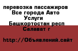 перевозка пассажиров - Все города Авто » Услуги   . Башкортостан респ.,Салават г.